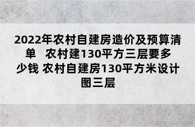 2022年农村自建房造价及预算清单   农村建130平方三层要多少钱 农村自建房130平方米设计图三层